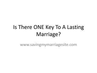 Is There ONE Key To A Lasting Marriage? www.savingmymarriagesite.com 