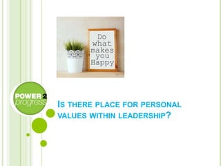 IS THERE PLACE FOR PERSONAL
VALUES WITHIN LEADERSHIP?
 