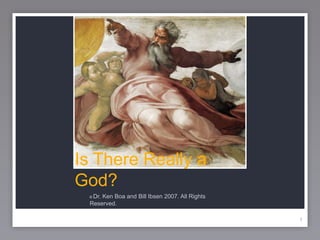 1
Is There Really a
God?
© Dr. Ken Boa and Bill Ibsen 2007. All Rights
Reserved.
1
 
