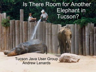 Is There Room for Another                    Elephant in               Tucson? Tucson Java User Group Andrew Lenards 
