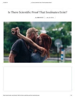 7/20/2018 Is There Scientific Proof That Soulmates Exist?
https://www.bustle.com/articles/133430-is-there-scientific-proof-that-soulmates-exist 1/9
Is There Scienti c Proof That Soulmates Exist?
By BIBI DEITZ Jan 26 2016
 