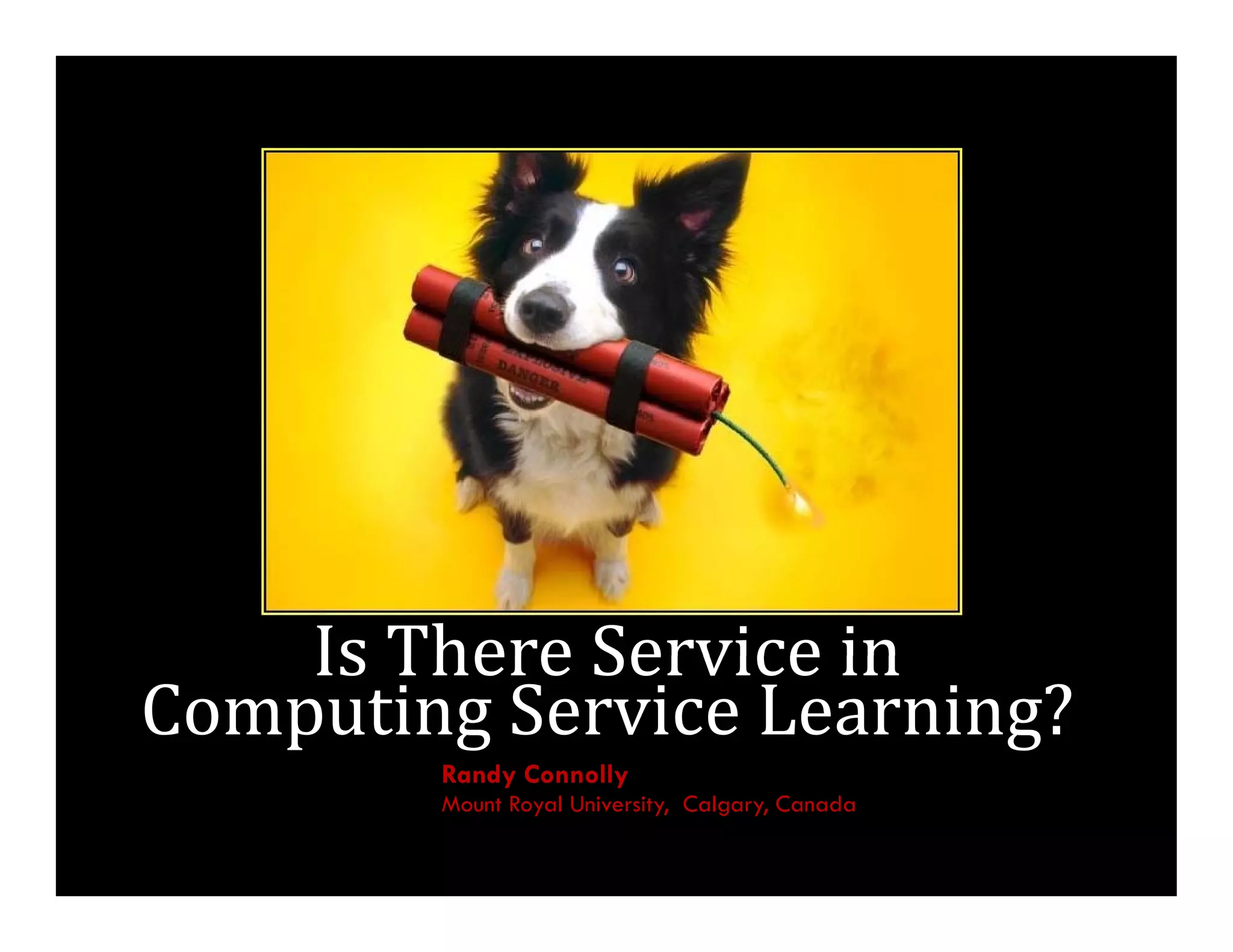 Is	There	Service	in	
    Is There Service in
Computing	Service	Learning?
        Randy Connolly
        Mount Royal University, Calgary, Canada
 