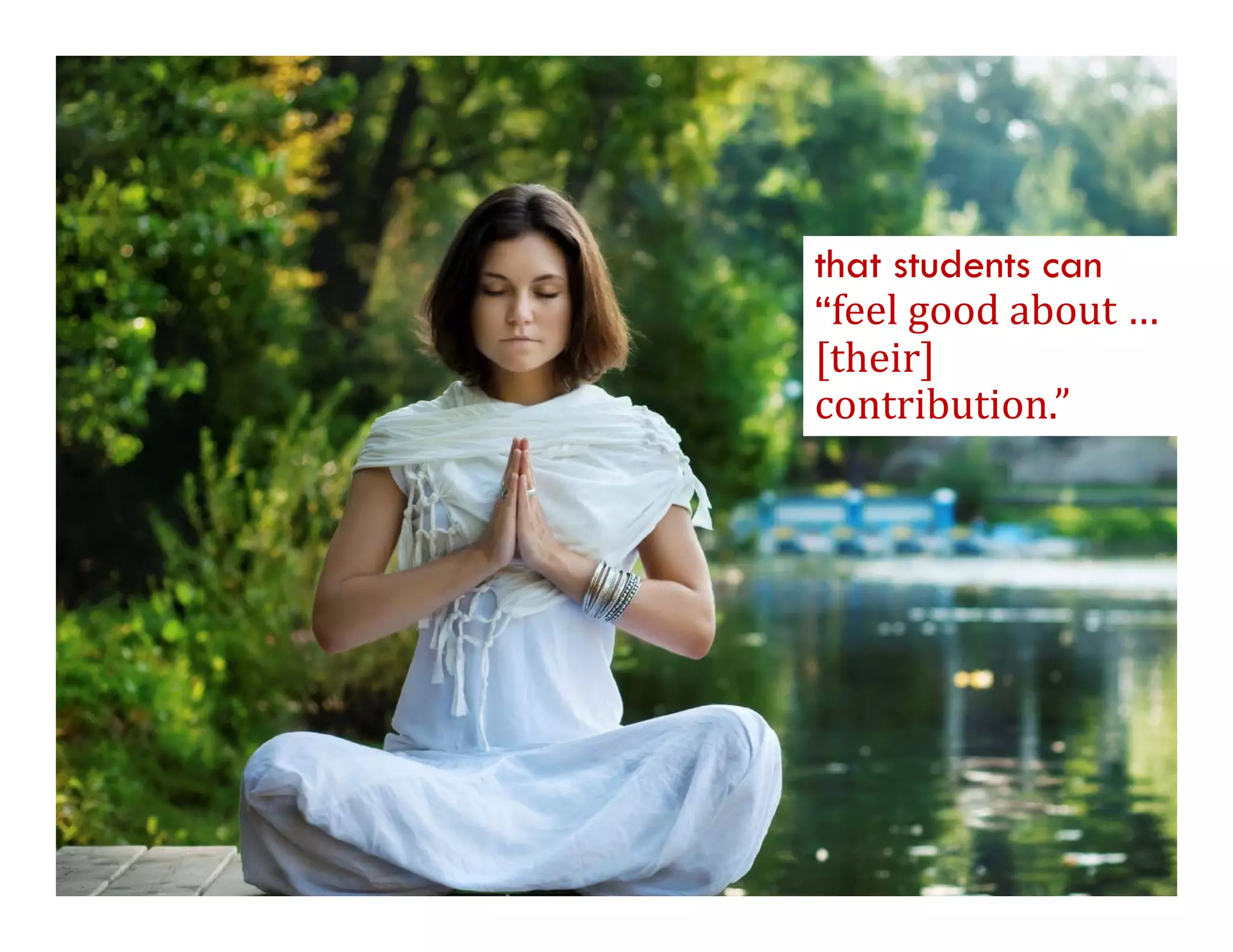 that students can
 f l      d b
“feel	good	about	…	
[their]	
contribution.
contribution.”
 
