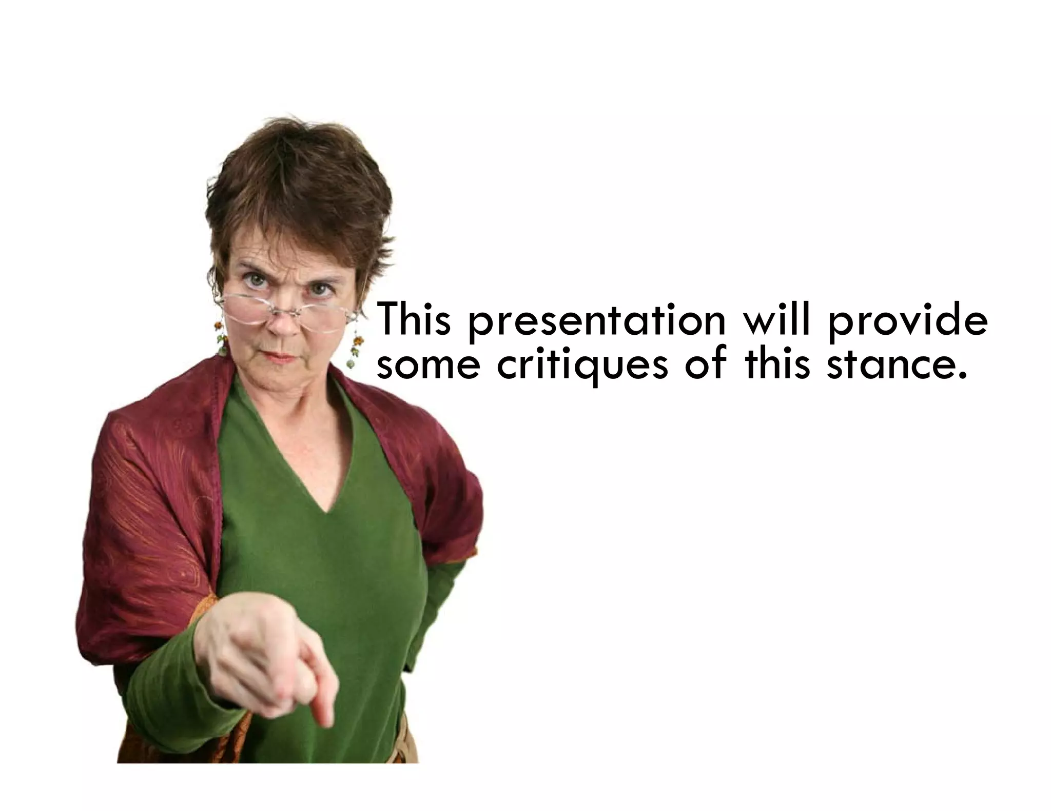 This presentation will provide
some critiques of thi stance.
        iti     f this t
 