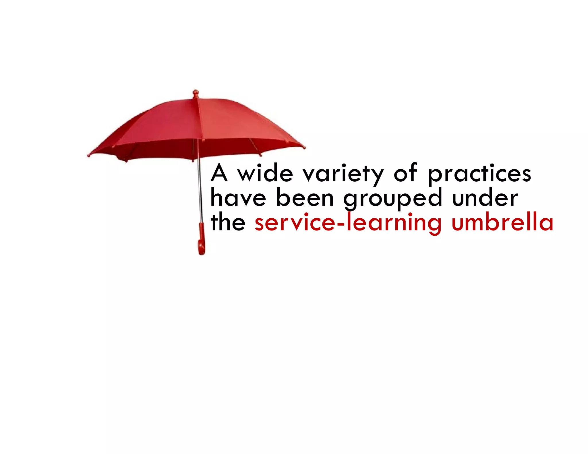 A wide variety of practices
have been grouped under
the service-learning umbrella
 