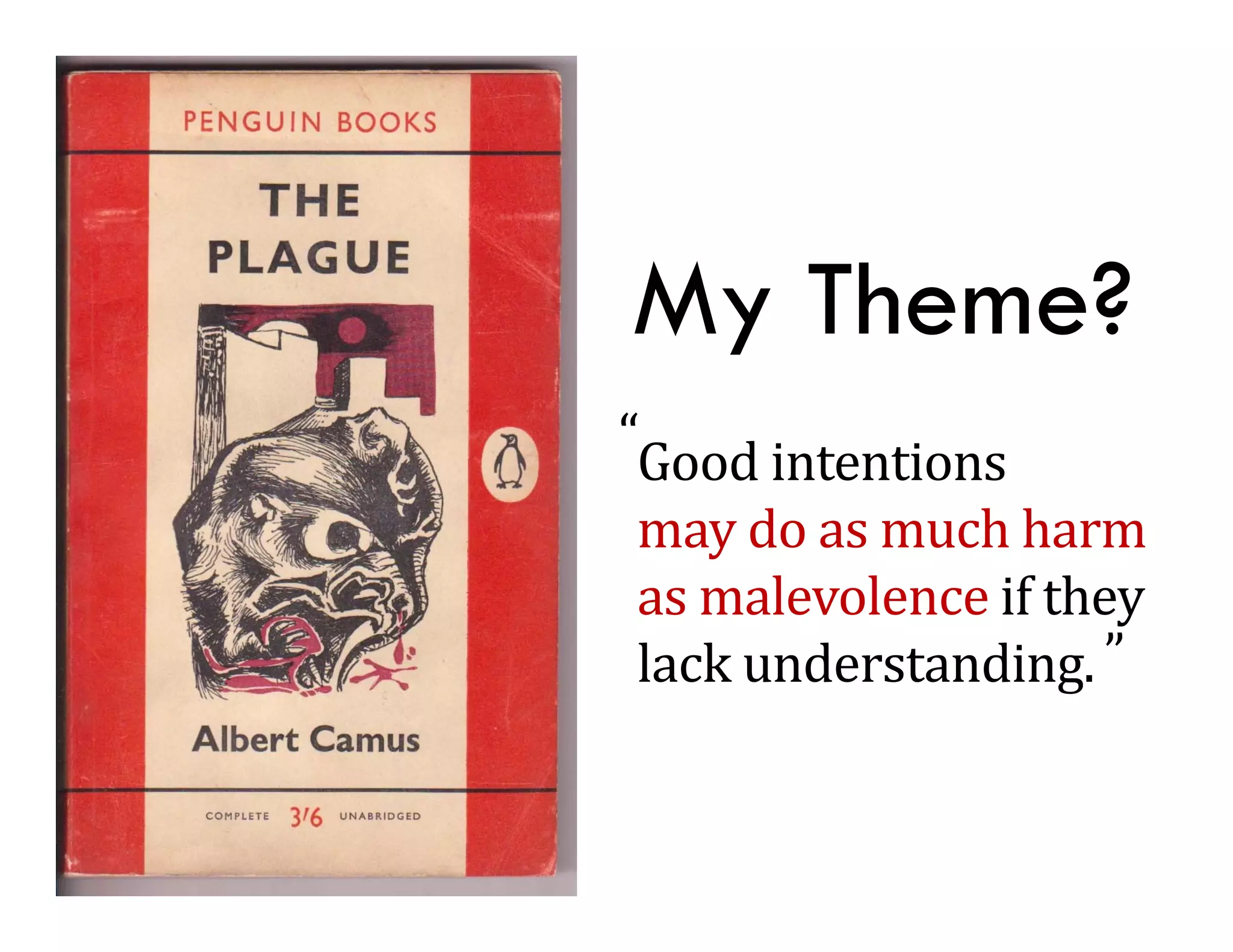 My Theme?
“Good	intentions	
 may	do	as	much	harm	
 may do as much harm
 as	malevolence	if	they	
 lack understanding ”
 lack	understanding.
 