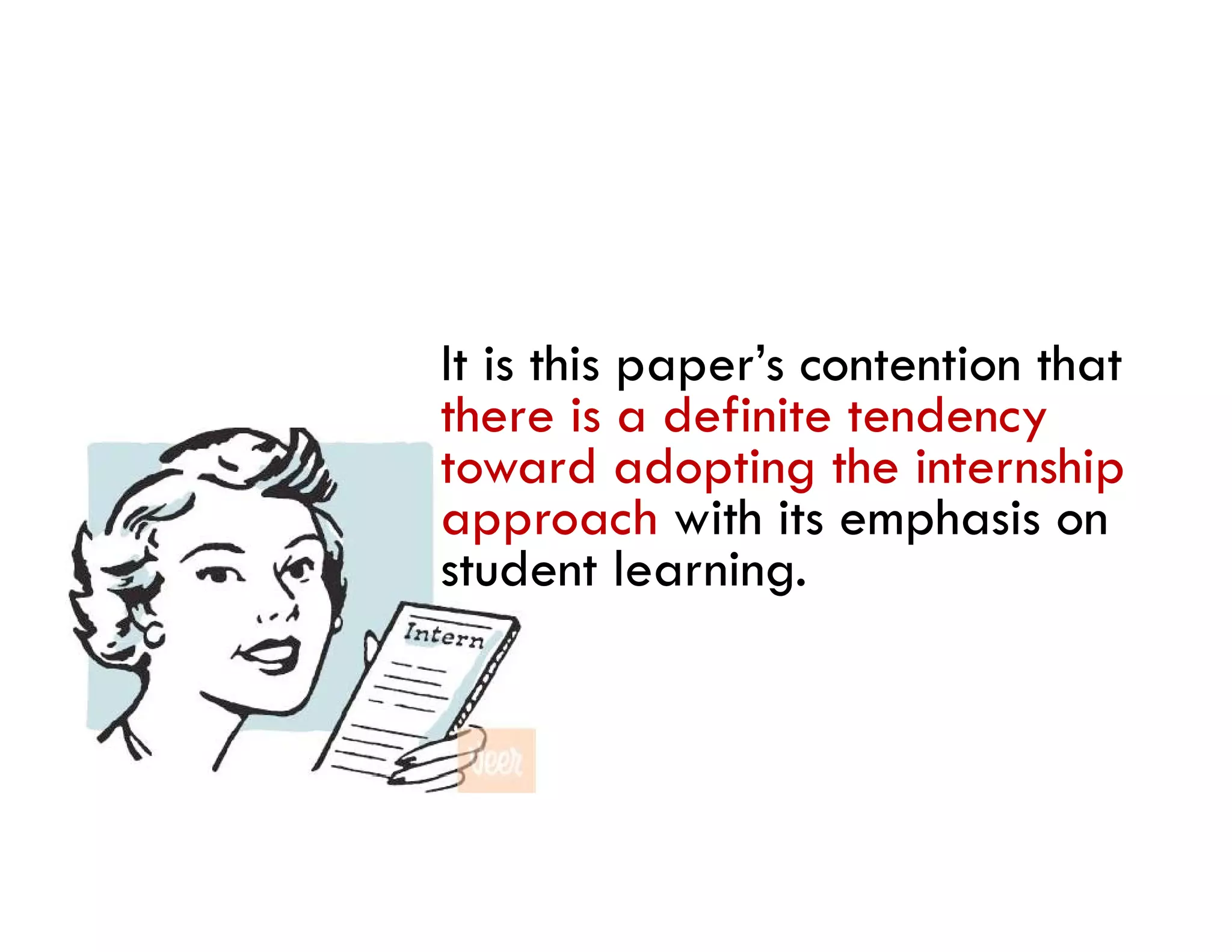 It is this paper’s contention that
there is a definite tendency
toward adopting the internship
approach with its emphasis on
  pp                    p
student learning.
 