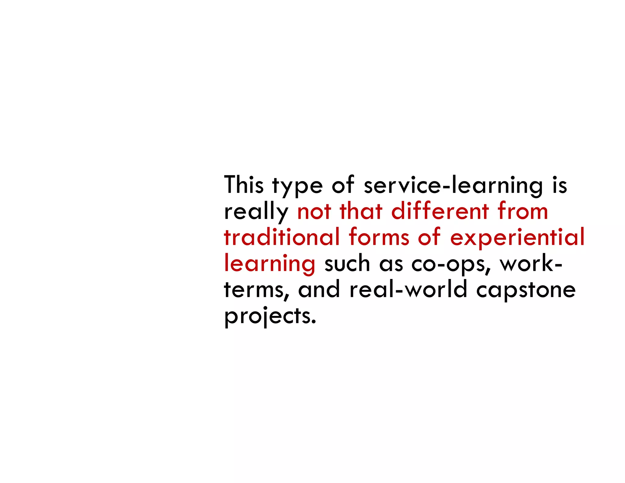 This type of service-learning is
really not that different from
traditional forms of experiential
learning such as co-ops, work-
        g             p,
terms, and real-world capstone
projects.
 