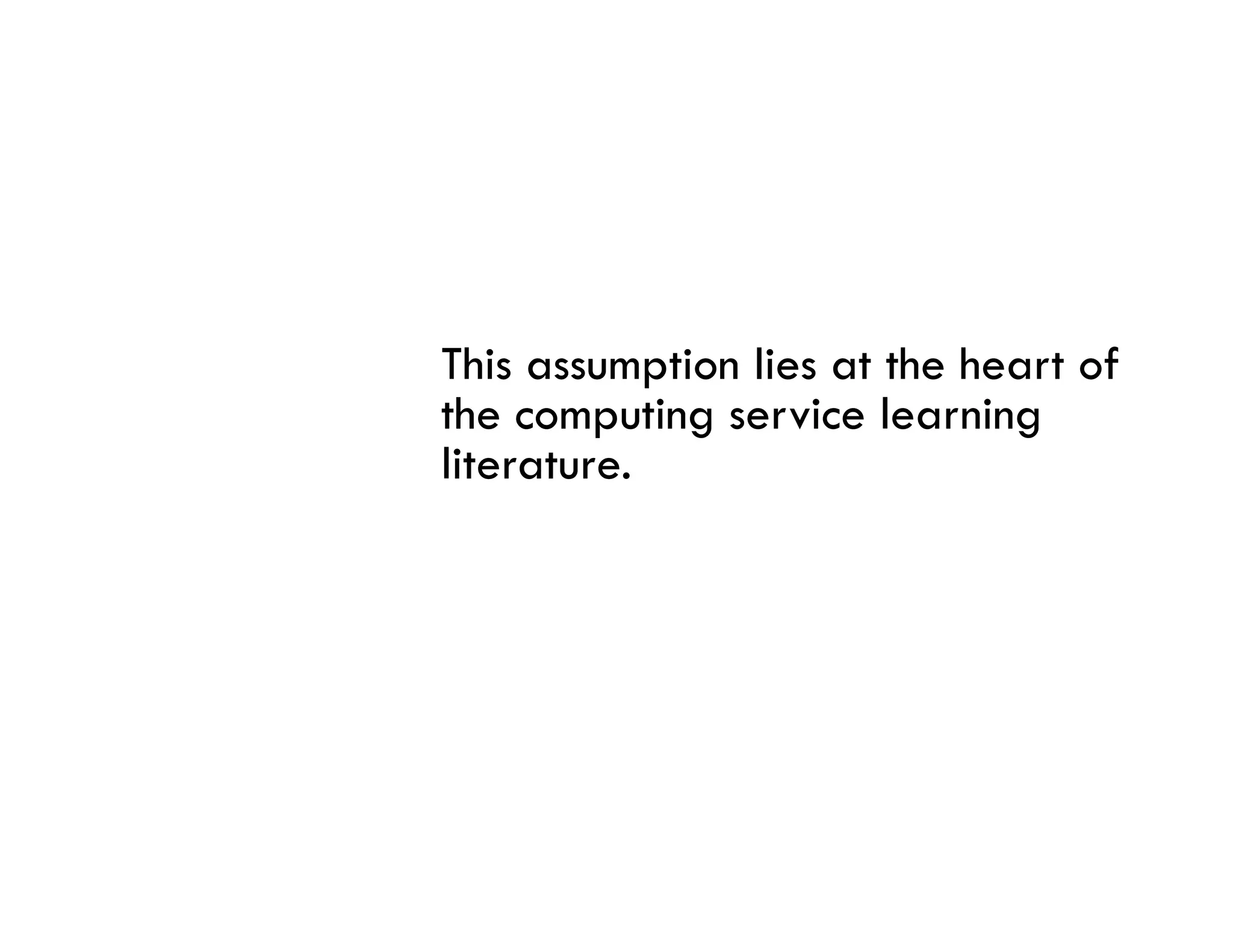 This assumption lies at the heart of
the computing service learning
literature.
 