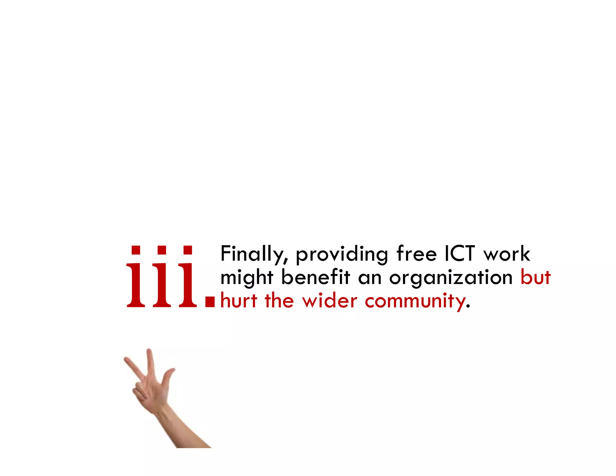 Finally, providing free ICT work
might benefit an organization but
hurt the wider community.
 