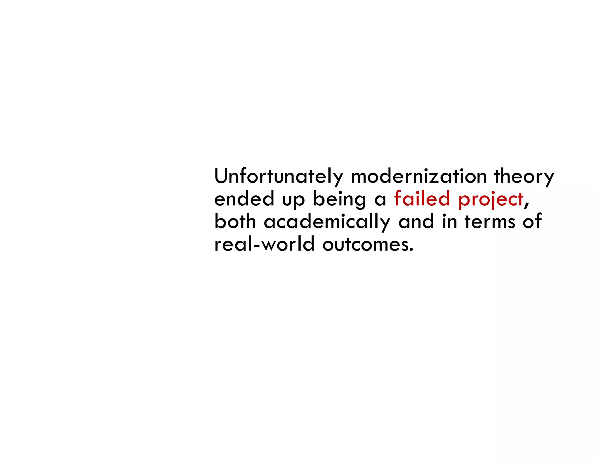 Unfortunately modernization theory
ended up being a failed project
                        project,
both academically and in terms of
real-world outcomes.
 