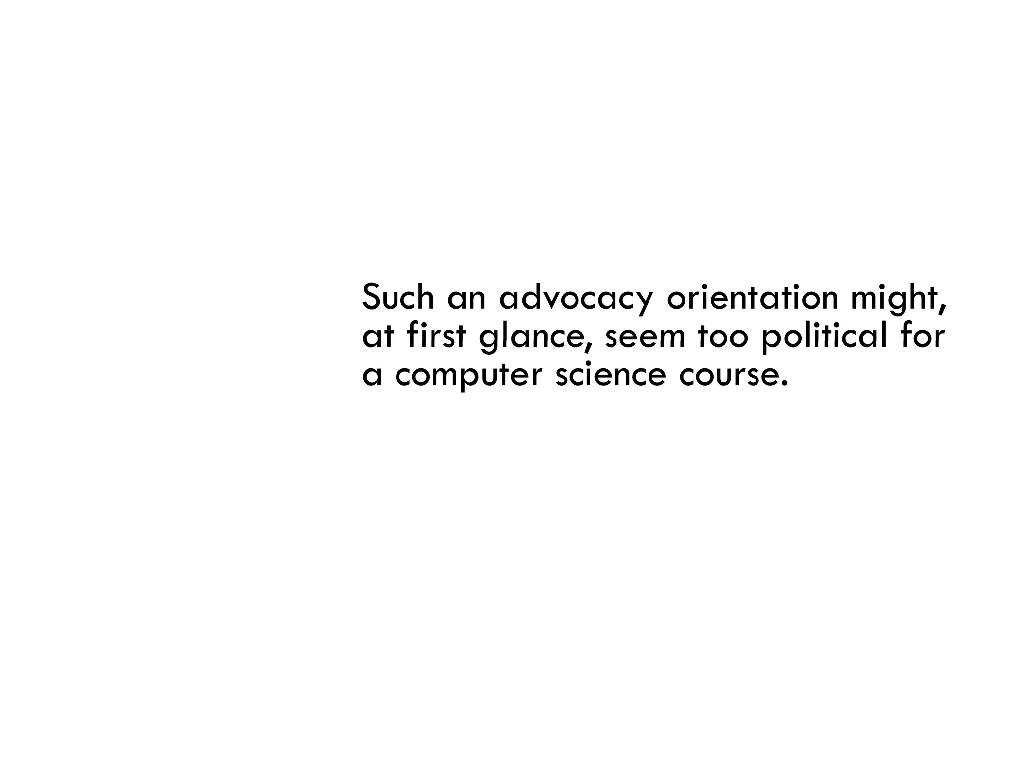 Such an advocacy orientation might,
at first glance, seem too political for
         glance
a computer science course.
 