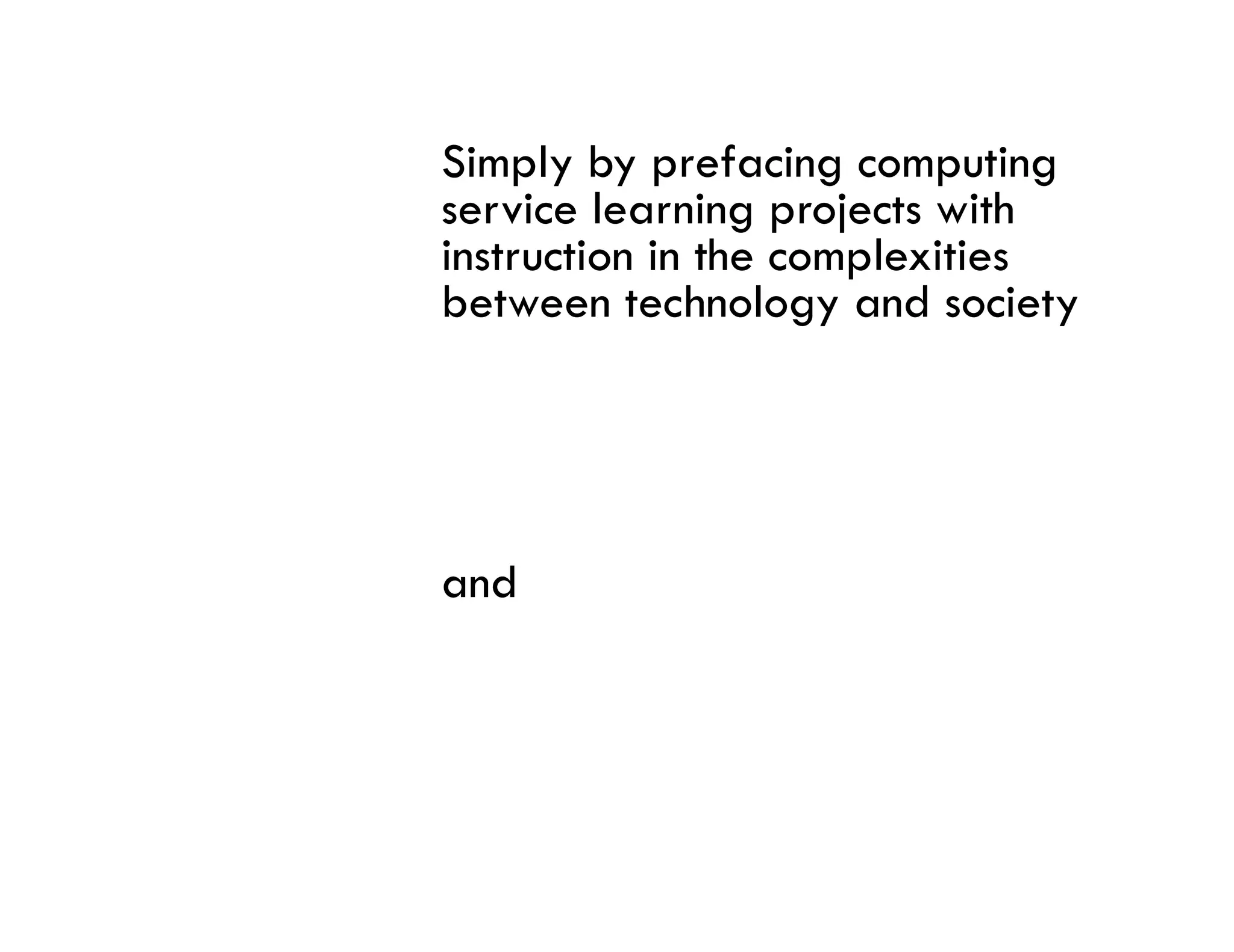 Simply by prefacing computing
service learning projects with
instruction in the complexities
between technology and society
b t        t h l         d i t




and
 
