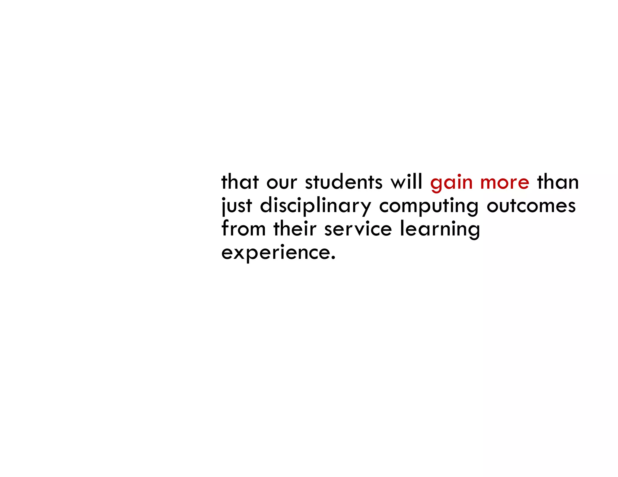 that our students will gain more than
just disciplinary computing outcomes
from their service learning
experience.
 