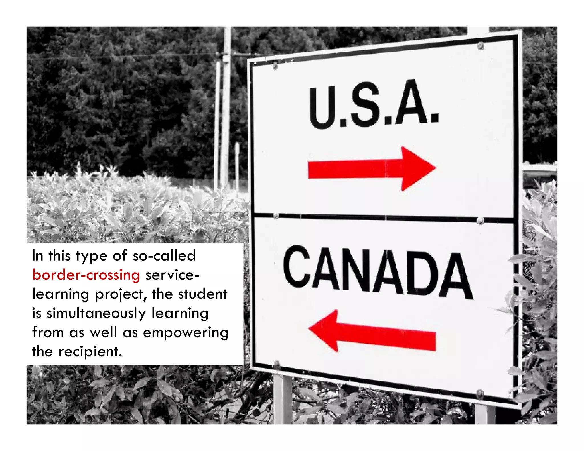 In this type of so called
                so-called
border-crossing service-
learning project, the student
is i lt
i simultaneously l
                l learning
                        i
from as well as empowering
the recipient.
 