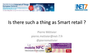 Is there such a thing as Smart retail ?
Pierre Métivier
pierre.metivier@net-7.fr
@pierremetivier
 