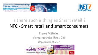 Is there such a thing as Smart retail ?
NFC - Smart retail and smart consumers
Pierre Métivier
pierre.metivier@net-7.fr
@pierremetivier
 