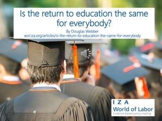 Is the return to education the same
for everybody?
By Douglas Webber
wol.iza.org/articles/is-the-return-to-education-the-same-for-everybody
 