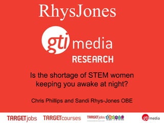 Is the shortage of STEM women
keeping you awake at night?
Chris Phillips and Sandi Rhys-Jones OBE
RhysJones
 