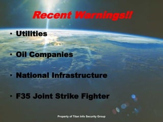 Recent Warnings!!
• Utilities
• Oil Companies
• National Infrastructure
• F35 Joint Strike Fighter
Property of Titan Info Security Group
 