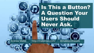 Is This a Button?
A Question Your
Users Should
Never Ask.
Andrew Malek http://malektips.com/ @malekontheweb
 