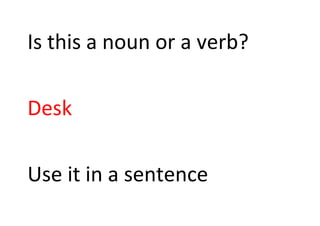 Is this a noun or a verb?
Desk
Use it in a sentence
 
