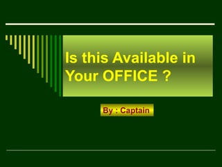 Is this Available in Your OFFICE ? By : Captain 