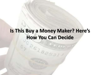Is This Buy a Money Maker? Here’s
How You Can Decide
 