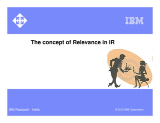 The concept of Relevance in IR




IBM Research - Haifa                           © 2012 IBM Corporation
 