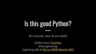 Is this good Python?
No seriously, what do you think?
Steffen from TrustYou
@tyengineering
Lightning talk @ PyCon WEB Munich 2017
 