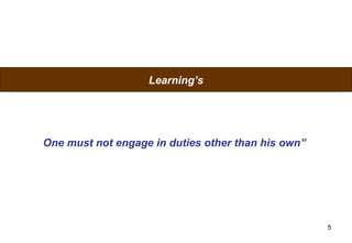 Learning’s




One must not engage in duties other than his own”




                                                    5
 