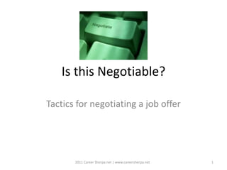 Is this Negotiable?

Tactics for negotiating a job offer




       2011 Career Sherpa.net | www.careersherpa.net   1
 