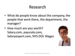 Research
• What do people know about the company, the
  people that work there, the department, the
  manager?
• How much ...
