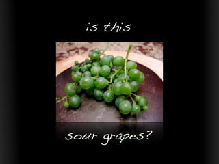 is this




sour grapes?
 