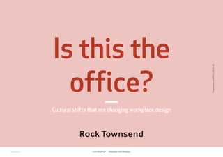 RockTownsend Is this the office? - Millennials in theWorkplace
Cultural shifts that are changing workplace design
Is this the
office?
PresentationtoBIFM//180118
 