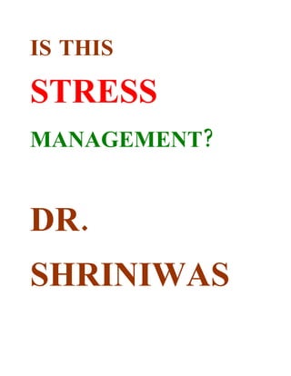 IS THIS

STRESS
MANAGEMENT?


DR.
SHRINIWAS
 