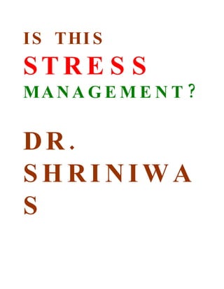 I S THI S
STRE S S
MA N A G E M E N T ?

DR.
SHRINIWA
S
 