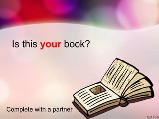 Is this your book?
Complete with a partner
 