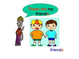 These are my
   friends.




          friends
 