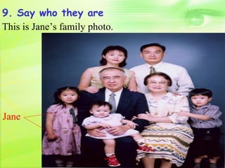 9. Say who they are
This is Jane’s family photo.




Jane
 