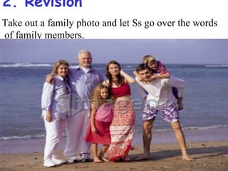 2. Revision
Take out a family photo and let Ss go over the words
of family members.
 