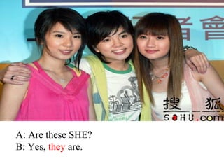 A: Are these SHE?
B: Yes, they are.
 