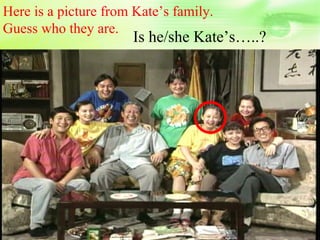 Here is a picture from Kate’s family.
Guess who they are.
                      Is he/she Kate’s…..?
 
