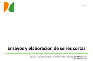 martes




Ensayos y elaboración de series cortas
          Escuela de Arquitectura y Diseño de América Latina y el Caribe ISTHMUS, Panamá
                                                                        www.isthmus.edu.pa
 