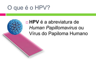 O que é o HPV?


HPV é a abreviatura de
Human Papillomavirus ou
Vírus do Papiloma Humano

 