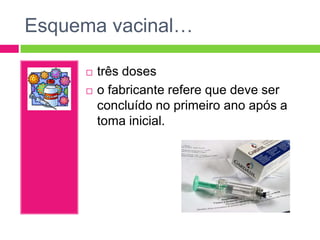 Esquema vacinal…



três doses
o fabricante refere que deve ser
concluído no primeiro ano após a
toma inicial.

 