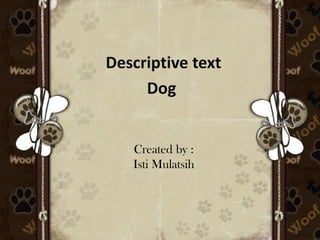 Descriptive text
Dog
Created by :
Isti Mulatsih
 