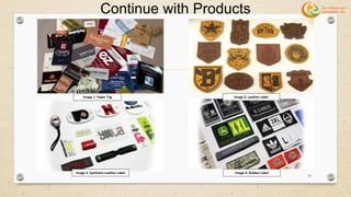 Continue with Products
Image 1: Paper Tag Image 2: Leather Label
Image 3: Synthetic Leather Label Image 4: Rubber Label
18
 