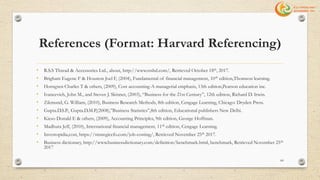 References (Format: Harvard Referencing)
• R.S.S Thread & Accessories Ltd., about, http://www.rssbd.com/, Retrieved October 18th, 2017.
• Brigham Eugene F & Houston Joel F, (2004), Fundamental of financial management, 10th edition,Thomson learning.
• Horngren Charles T & others, (2009), Cost accounting-A managerial emphasis, 13th edition,Pearson education inc.
• Ivancevich, John M., and Steven J. Skinner, (2003), “Business for the 21st Century”, 12th edition, Richard D. Irwin.
• Zikmund, G. William, (2010), Business Research Methods, 8th edition, Cengage Learning, Chicago: Dryden Press.
• Gupta.D.S.P., Gupta.D.M.P,(2008),”Business Statistics”,8th edition, Educational publishers New Delhi.
• Kieso Donald E & others, (2009), Accounting Principles, 9th edition, George Hoffman.
• Madhura Jeff, (2010), International financial management, 11th edition, Cengage Learning.
• Investopidia,cost, https://strategiccfo.com/job-costing/, Retrieved November 25th 2017.
• Business dictionary, http://www.businessdictionary.com/definition/benchmark.html, benchmark, Retrieved November 25th
2017
60
 