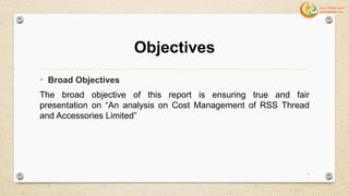 Objectives
• Broad Objectives
The broad objective of this report is ensuring true and fair
presentation on “An analysis on Cost Management of RSS Thread
and Accessories Limited”
7
 